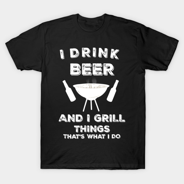 I Drink Beer And I Grill Things Funny BBQ T-Shirt by JensAllison